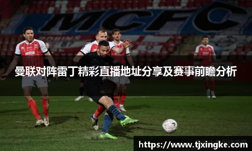 曼联对阵雷丁精彩直播地址分享及赛事前瞻分析