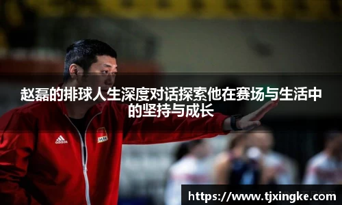 赵磊的排球人生深度对话探索他在赛场与生活中的坚持与成长