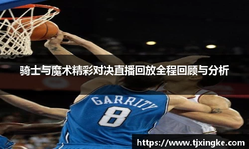 骑士与魔术精彩对决直播回放全程回顾与分析